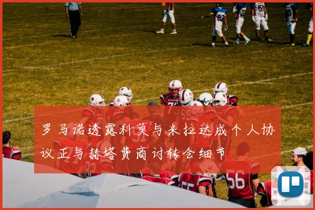 罗马诺透露科莫与米拉达成个人协议正与赫塔费商讨转会细节